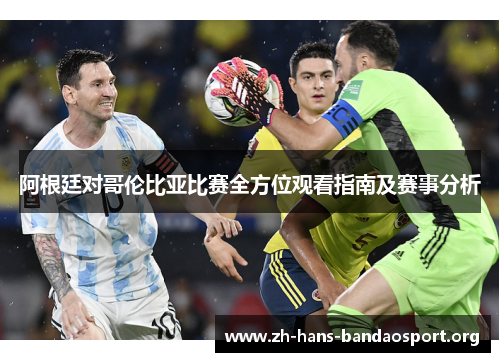 阿根廷对哥伦比亚比赛全方位观看指南及赛事分析 阿根廷对哥伦比亚比赛全方位观看指南及赛事分析