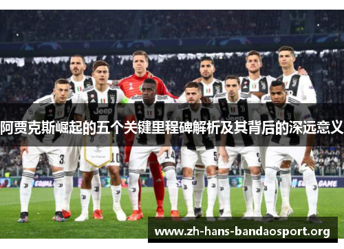 阿贾克斯崛起的五个关键里程碑解析及其背后的深远意义