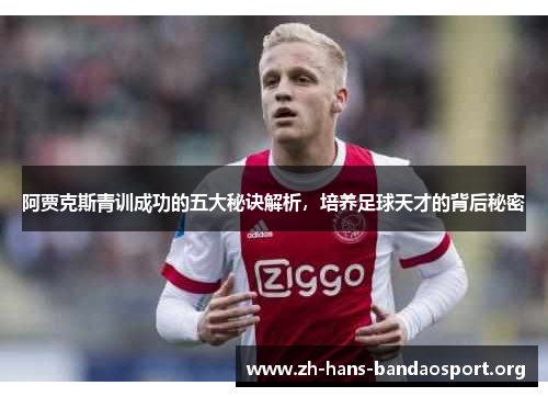 阿贾克斯青训成功的五大秘诀解析，培养足球天才的背后秘密