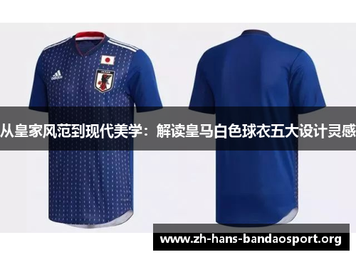 从皇家风范到现代美学：解读皇马白色球衣五大设计灵感