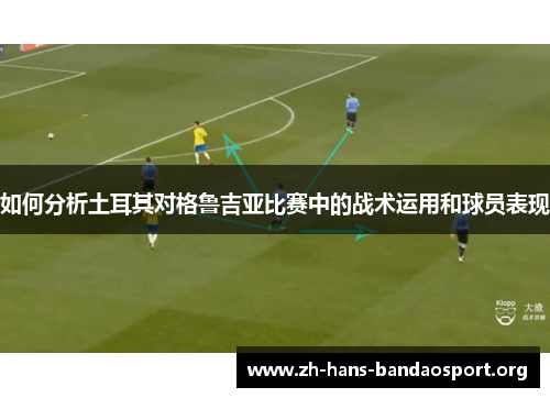 如何分析土耳其对格鲁吉亚比赛中的战术运用和球员表现 如何分析土耳其对格鲁吉亚比赛中的战术运用和球员表现