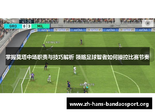 掌握莫塔中场职责与技巧解析 领略足球智者如何操控比赛节奏