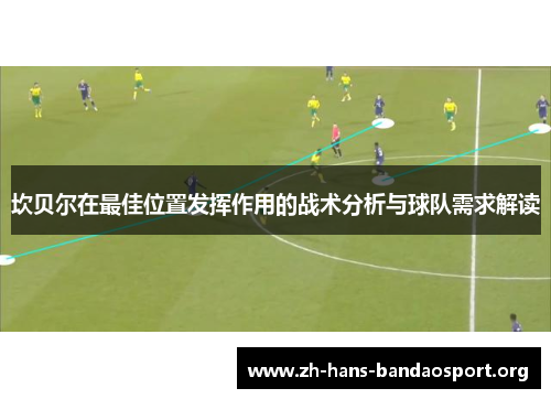 坎贝尔在最佳位置发挥作用的战术分析与球队需求解读 坎贝尔在最佳位置发挥作用的战术分析与球队需求解读