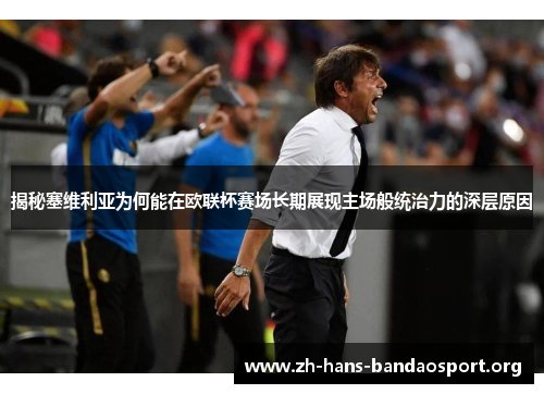 揭秘塞维利亚为何能在欧联杯赛场长期展现主场般统治力的深层原因