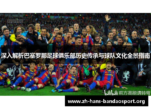 深入解析巴塞罗那足球俱乐部历史传承与球队文化全景指南 深入解析巴塞罗那足球俱乐部历史传承与球队文化全景指南