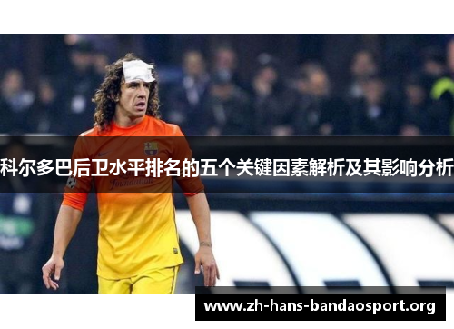 科尔多巴后卫水平排名的五个关键因素解析及其影响分析